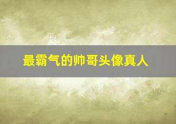 最霸气的帅哥头像真人