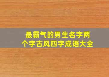 最霸气的男生名字两个字古风四字成语大全