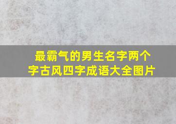 最霸气的男生名字两个字古风四字成语大全图片