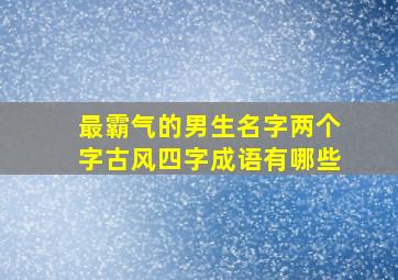 最霸气的男生名字两个字古风四字成语有哪些