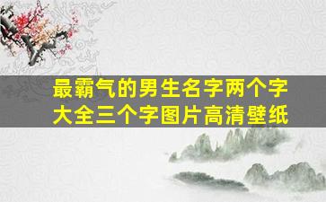 最霸气的男生名字两个字大全三个字图片高清壁纸