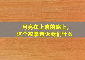 月亮在上班的路上,这个故事告诉我们什么