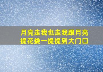 月亮走我也走我跟月亮提花娄一提提到大门口