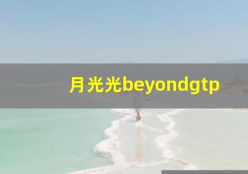 月光光beyondgtp