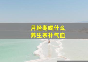 月经期喝什么养生茶补气血