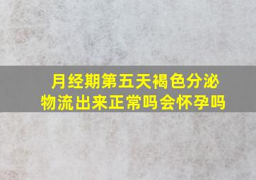 月经期第五天褐色分泌物流出来正常吗会怀孕吗