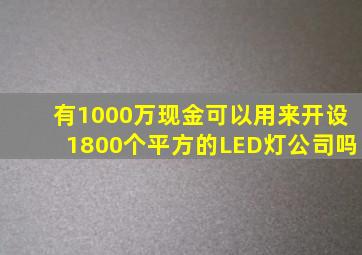 有1000万现金可以用来开设1800个平方的LED灯公司吗