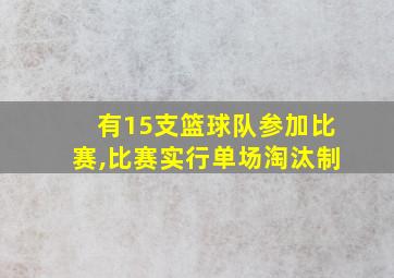 有15支篮球队参加比赛,比赛实行单场淘汰制