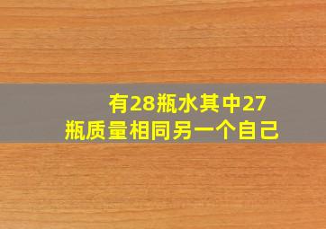 有28瓶水其中27瓶质量相同另一个自己