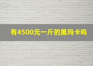 有4500元一斤的黑玛卡吗