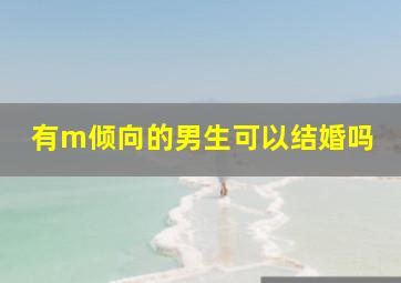 有m倾向的男生可以结婚吗