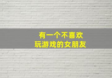 有一个不喜欢玩游戏的女朋友