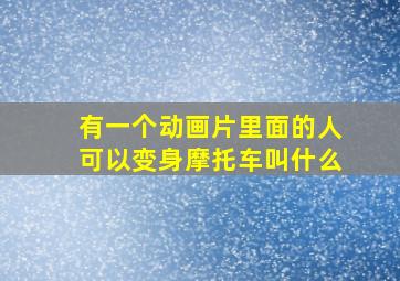 有一个动画片里面的人可以变身摩托车叫什么