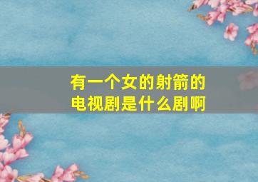 有一个女的射箭的电视剧是什么剧啊