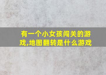 有一个小女孩闯关的游戏,地图翻转是什么游戏