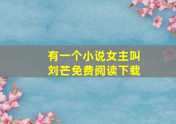 有一个小说女主叫刘芒免费阅读下载