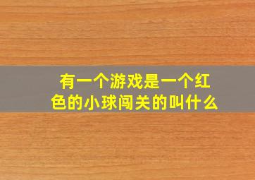 有一个游戏是一个红色的小球闯关的叫什么