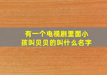 有一个电视剧里面小孩叫贝贝的叫什么名字