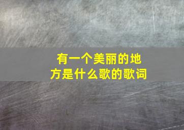 有一个美丽的地方是什么歌的歌词