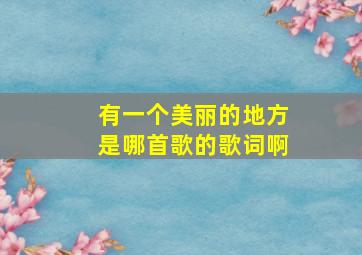 有一个美丽的地方是哪首歌的歌词啊