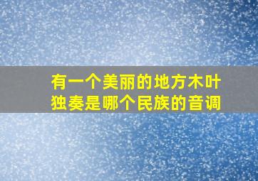 有一个美丽的地方木叶独奏是哪个民族的音调