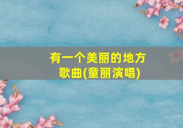 有一个美丽的地方歌曲(童丽演唱)