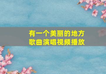 有一个美丽的地方歌曲演唱视频播放