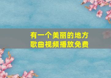 有一个美丽的地方歌曲视频播放免费