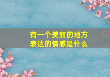 有一个美丽的地方表达的情感是什么