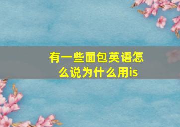 有一些面包英语怎么说为什么用is