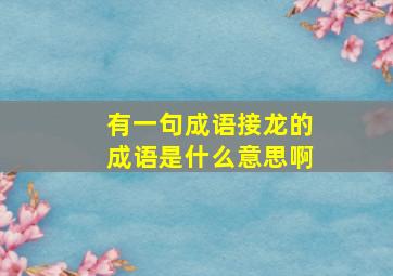 有一句成语接龙的成语是什么意思啊