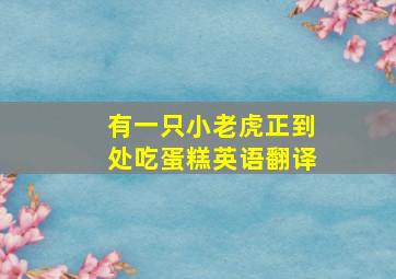 有一只小老虎正到处吃蛋糕英语翻译