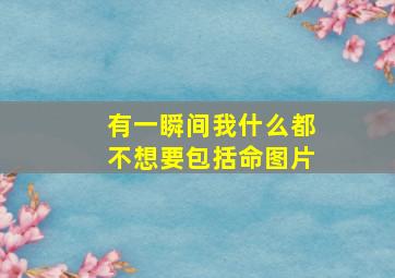 有一瞬间我什么都不想要包括命图片