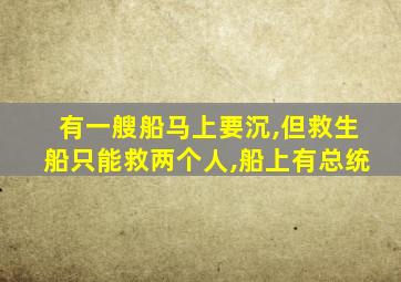 有一艘船马上要沉,但救生船只能救两个人,船上有总统