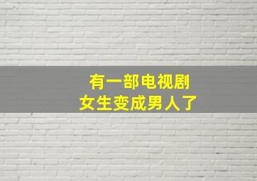 有一部电视剧女生变成男人了