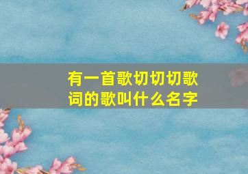 有一首歌切切切歌词的歌叫什么名字