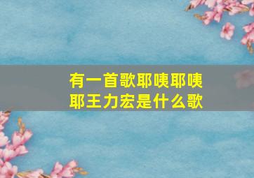 有一首歌耶咦耶咦耶王力宏是什么歌