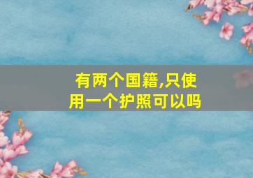 有两个国籍,只使用一个护照可以吗