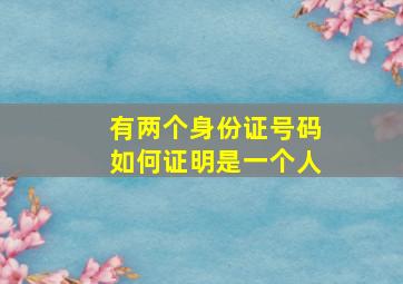 有两个身份证号码如何证明是一个人