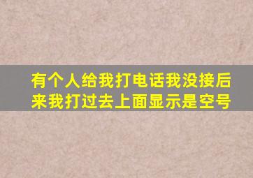 有个人给我打电话我没接后来我打过去上面显示是空号