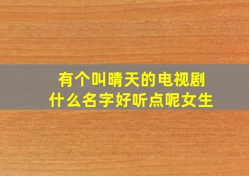 有个叫晴天的电视剧什么名字好听点呢女生