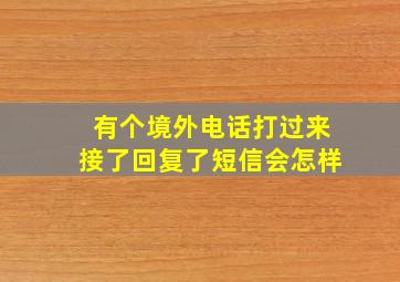 有个境外电话打过来接了回复了短信会怎样