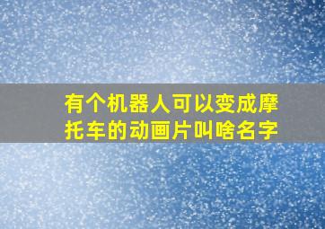 有个机器人可以变成摩托车的动画片叫啥名字