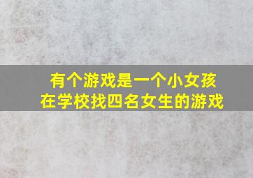 有个游戏是一个小女孩在学校找四名女生的游戏