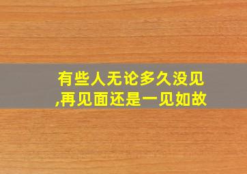 有些人无论多久没见,再见面还是一见如故