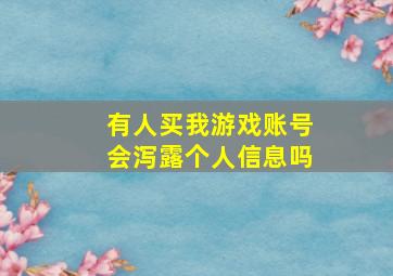 有人买我游戏账号会泻露个人信息吗