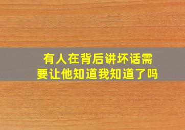 有人在背后讲坏话需要让他知道我知道了吗