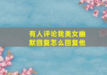 有人评论我美女幽默回复怎么回复他