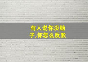 有人说你没脑子,你怎么反驳