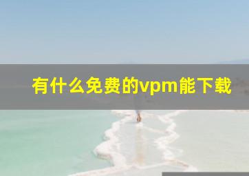 有什么免费的vpm能下载